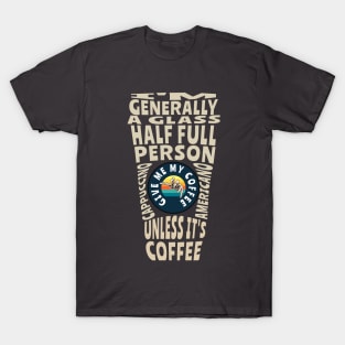 I'm generally a glass half full person unless its coffee T-Shirt